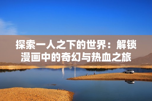 探索一人之下的世界：解锁漫画中的奇幻与热血之旅