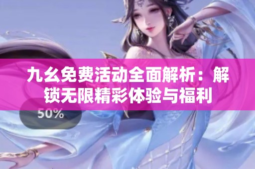 九幺免费活动全面解析：解锁无限精彩体验与福利