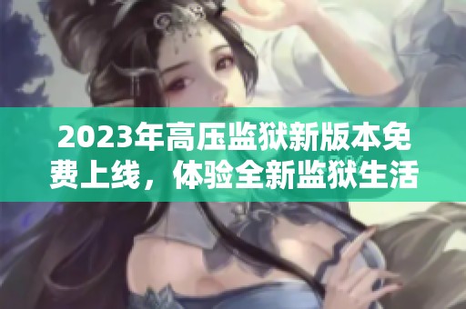 2023年高压监狱新版本免费上线，体验全新监狱生活