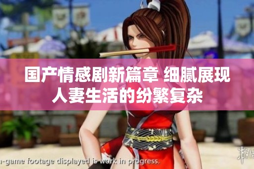 国产情感剧新篇章 细腻展现人妻生活的纷繁复杂