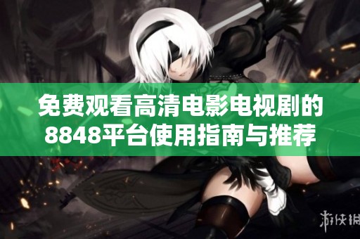 免费观看高清电影电视剧的8848平台使用指南与推荐