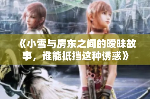 《小雪与房东之间的暧昧故事，谁能抵挡这种诱惑》