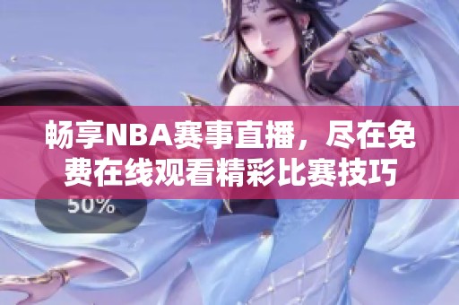 畅享NBA赛事直播，尽在免费在线观看精彩比赛技巧