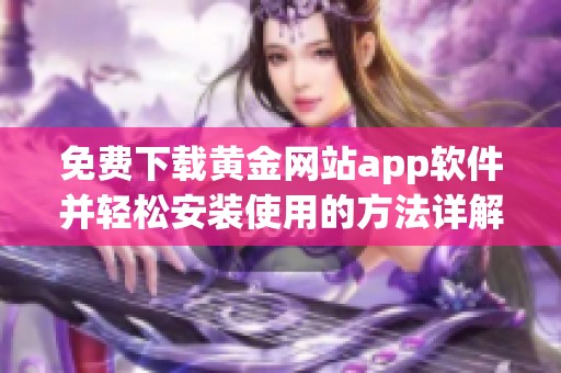 免费下载黄金网站app软件并轻松安装使用的方法详解