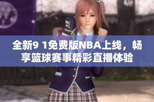 全新9 1免费版NBA上线，畅享篮球赛事精彩直播体验