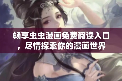 畅享虫虫漫画免费阅读入口，尽情探索你的漫画世界