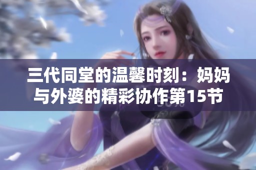 三代同堂的温馨时刻：妈妈与外婆的精彩协作第15节
