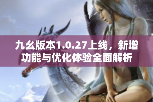 九幺版本1.0.27上线，新增功能与优化体验全面解析