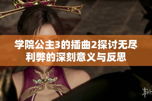 学院公主3的插曲2探讨无尽利弊的深刻意义与反思