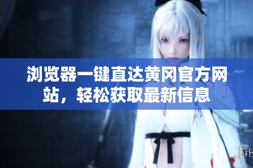 浏览器一键直达黄冈官方网站，轻松获取最新信息