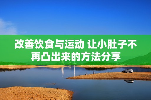 改善饮食与运动 让小肚子不再凸出来的方法分享
