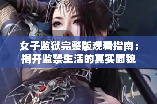 女子监狱完整版观看指南：揭开监禁生活的真实面貌