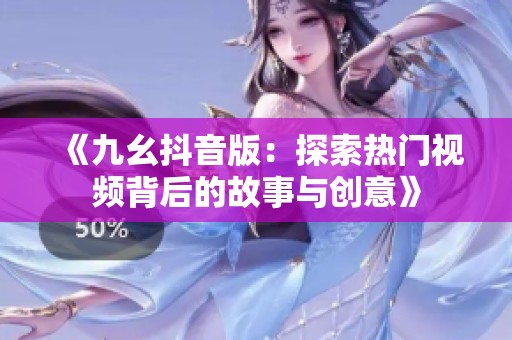《九幺抖音版：探索热门视频背后的故事与创意》