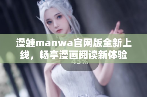 漫蛙manwa官网版全新上线，畅享漫画阅读新体验