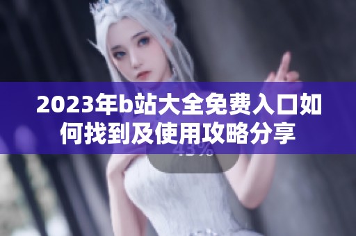 2023年b站大全免费入口如何找到及使用攻略分享
