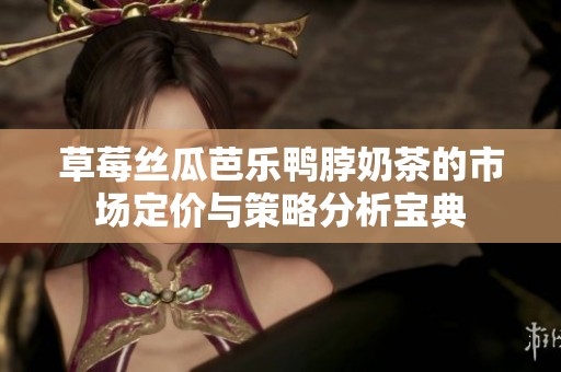 草莓丝瓜芭乐鸭脖奶茶的市场定价与策略分析宝典