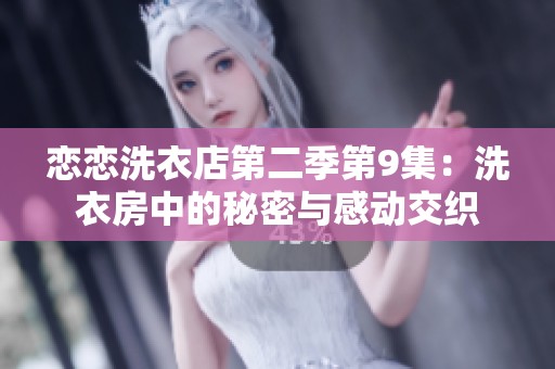 恋恋洗衣店第二季第9集：洗衣房中的秘密与感动交织