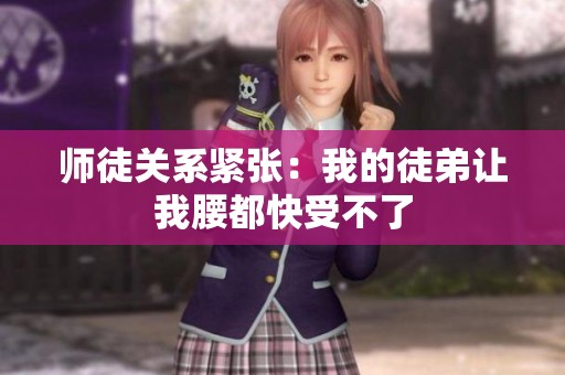 师徒关系紧张：我的徒弟让我腰都快受不了