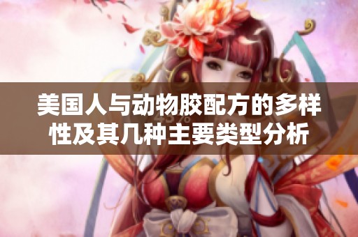 美国人与动物胶配方的多样性及其几种主要类型分析