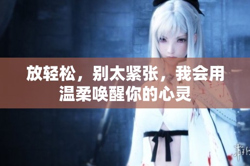 放轻松，别太紧张，我会用温柔唤醒你的心灵