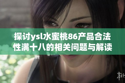 探讨ysl水蜜桃86产品合法性满十八的相关问题与解读