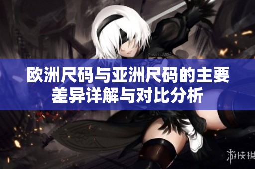 欧洲尺码与亚洲尺码的主要差异详解与对比分析