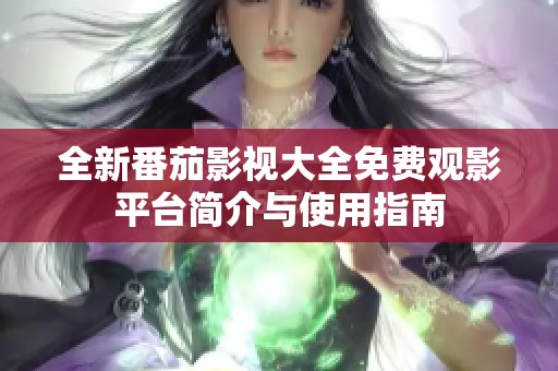 全新番茄影视大全免费观影平台简介与使用指南