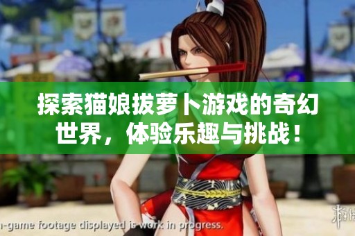 探索猫娘拔萝卜游戏的奇幻世界，体验乐趣与挑战！