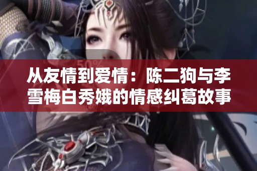 从友情到爱情：陈二狗与李雪梅白秀娥的情感纠葛故事