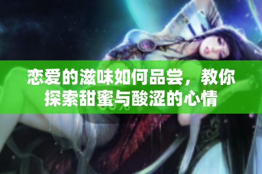 恋爱的滋味如何品尝，教你探索甜蜜与酸涩的心情