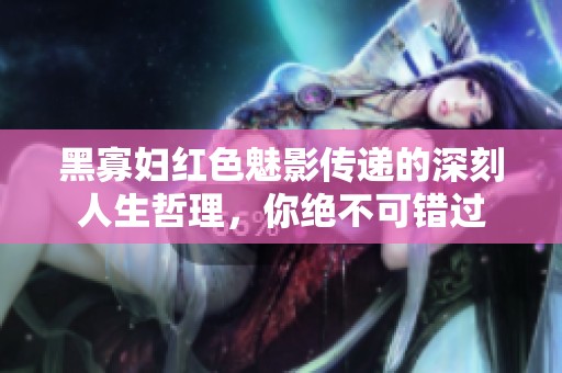 黑寡妇红色魅影传递的深刻人生哲理，你绝不可错过