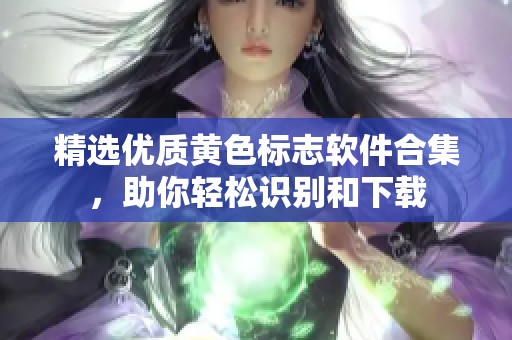 精选优质黄色标志软件合集，助你轻松识别和下载