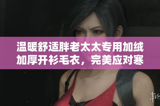 温暖舒适胖老太太专用加绒加厚开衫毛衣，完美应对寒冬