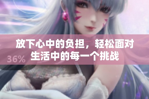 放下心中的负担，轻松面对生活中的每一个挑战