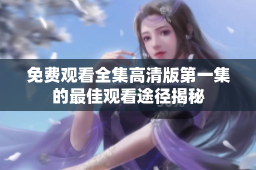 免费观看全集高清版第一集的最佳观看途径揭秘