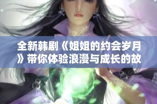 全新韩剧《姐姐的约会岁月》带你体验浪漫与成长的故事