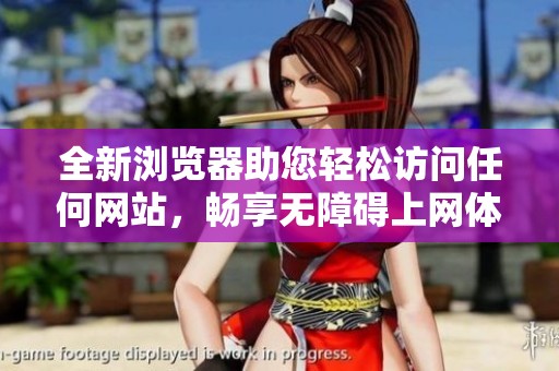 全新浏览器助您轻松访问任何网站，畅享无障碍上网体验