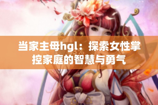 当家主母hgl：探索女性掌控家庭的智慧与勇气