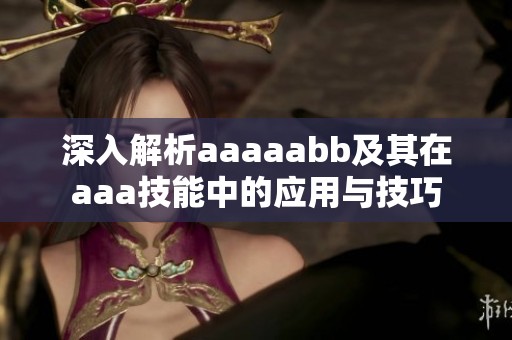 深入解析aaaaabb及其在aaa技能中的应用与技巧
