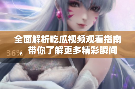 全面解析吃瓜视频观看指南，带你了解更多精彩瞬间