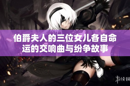 伯爵夫人的三位女儿各自命运的交响曲与纷争故事
