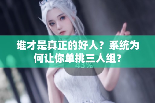 谁才是真正的好人？系统为何让你单挑三人组？