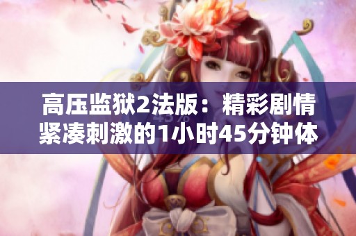 高压监狱2法版：精彩剧情紧凑刺激的1小时45分钟体验