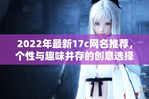 2022年最新17c网名推荐，个性与趣味并存的创意选择