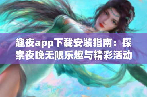 趣夜app下载安装指南：探索夜晚无限乐趣与精彩活动