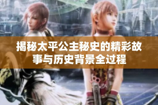 揭秘太平公主秘史的精彩故事与历史背景全过程
