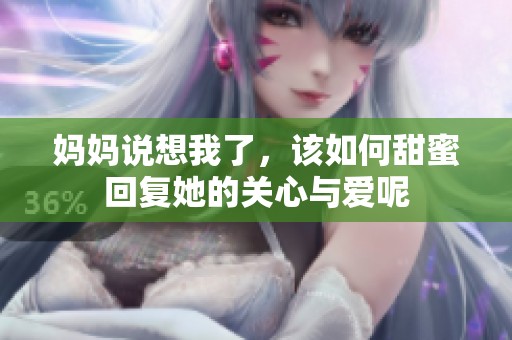 妈妈说想我了，该如何甜蜜回复她的关心与爱呢