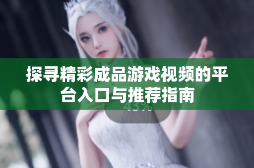 探寻精彩成品游戏视频的平台入口与推荐指南