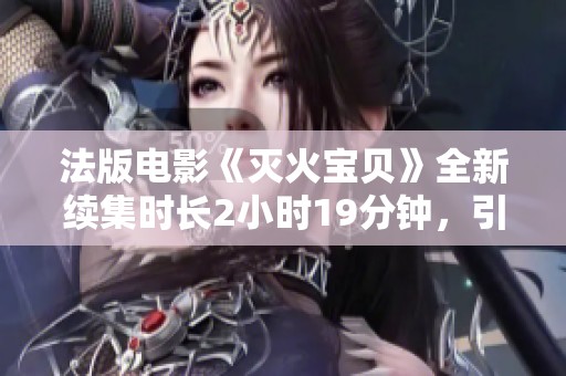 法版电影《灭火宝贝》全新续集时长2小时19分钟，引发热议