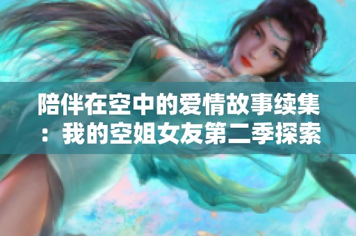 陪伴在空中的爱情故事续集：我的空姐女友第二季探索新篇章